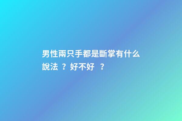 男性兩只手都是斷掌有什么說法？好不好？
